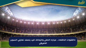 «القنوات الناقلة».. مباراة الأهلي والزمالك لليد بنصف نهائي السوبر الأفريقي